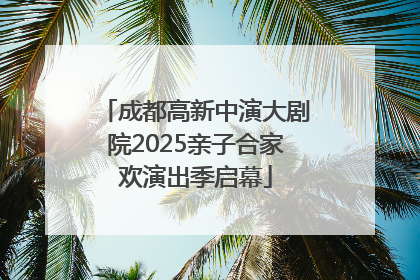 成都高新中演大剧院2025亲子合家欢演出季启幕