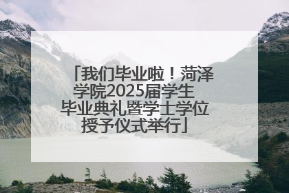 我们毕业啦！菏泽学院2025届学生毕业典礼暨学士学位授予仪式举行