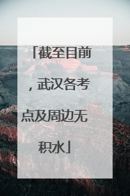 截至目前，武汉各考点及周边无积水