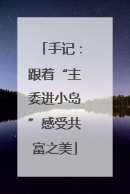 手记：跟着“主委进小岛”感受共富之美