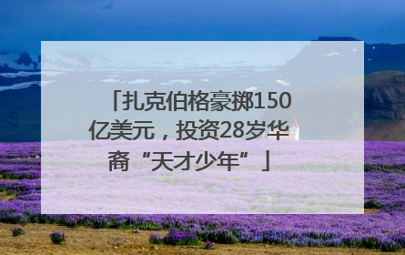 扎克伯格豪掷150亿美元，投资28岁华裔“天才少年”