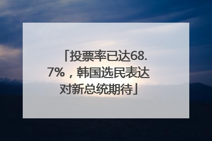 投票率已达68.7%，韩国选民表达对新总统期待