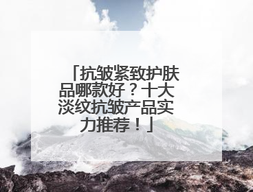 抗皱紧致护肤品哪款好？十大淡纹抗皱产品实力推荐！