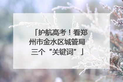 护航高考！看郑州市金水区城管局三个“关键词”