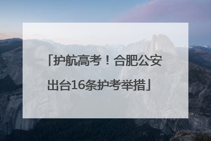 护航高考！合肥公安出台16条护考举措