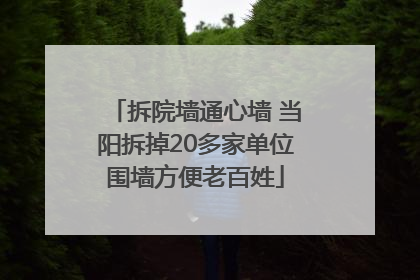 拆院墙通心墙 当阳拆掉20多家单位围墙方便老百姓