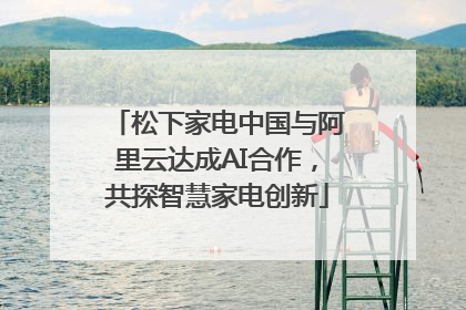 松下家电中国与阿里云达成AI合作，共探智慧家电创新
