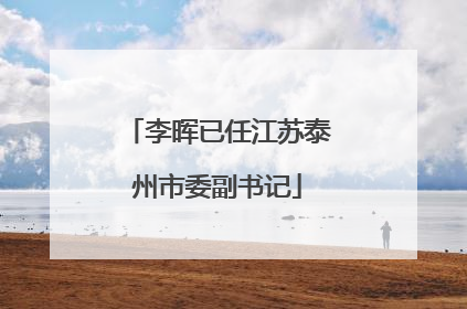 李晖已任江苏泰州市委副书记
