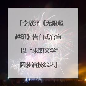 李欣泽《无限超越班》告白式官宣 以“求职文学”圆梦演技综艺