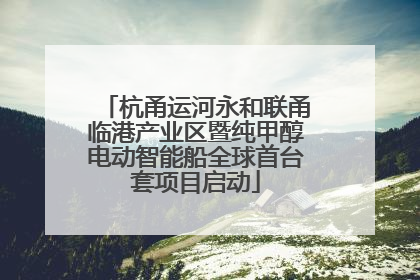 杭甬运河永和联甬临港产业区暨纯甲醇电动智能船全球首台套项目启动