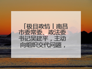 极目政情丨南昌市委常委、政法委书记吴建平，主动向组织交代问题，半个月前还在出席会议