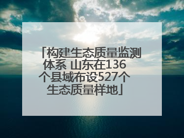 构建生态质量监测体系 山东在136个县域布设527个生态质量样地