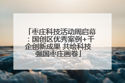 枣庄科技活动周启幕：国创区优秀案例+千企创新成果 共绘科技强国枣庄画卷
