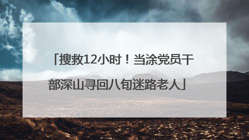 搜救12小时！当涂党员干部深山寻回八旬迷路老人