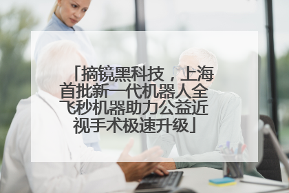 摘镜黑科技，上海首批新一代机器人全飞秒机器助力公益近视手术极速升级