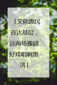 文化惠民直达基层，这两场豫剧好戏唱响惠济