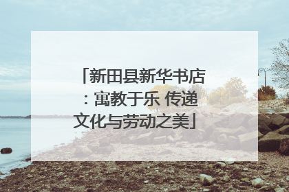 新田县新华书店：寓教于乐 传递文化与劳动之美