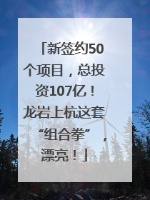 新签约50个项目，总投资107亿！龙岩上杭这套“组合拳”，漂亮！