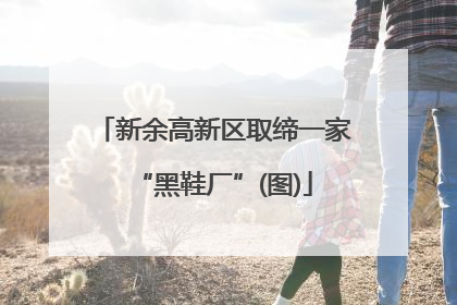 新余高新区取缔一家“黑鞋厂”(图)