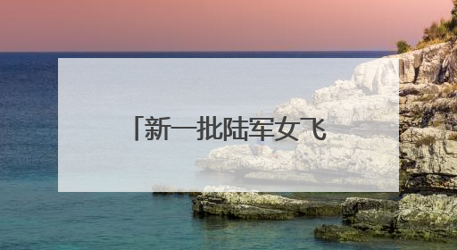 新一批陆军女飞，全优通过！