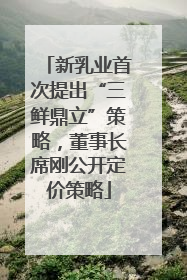 新乳业首次提出“三鲜鼎立”策略，董事长席刚公开定价策略