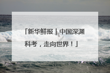 新华鲜报｜中国深渊科考，走向世界！