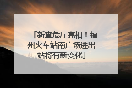 新查危厅亮相！福州火车站南广场进出站将有新变化