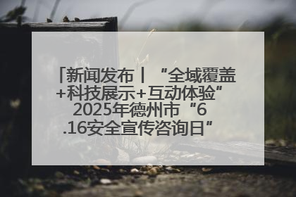 新闻发布丨“全域覆盖+科技展示+互动体验” 2025年德州市“6.16安全宣传咨询日”活动亮点纷呈