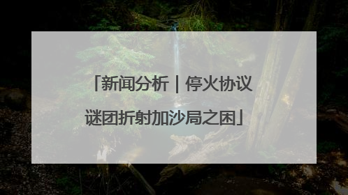 新闻分析｜停火协议谜团折射加沙局之困