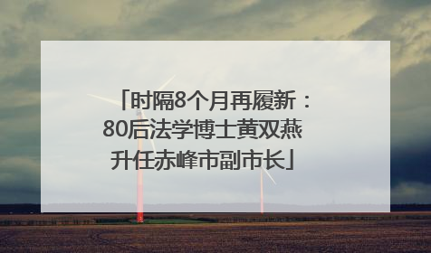 时隔8个月再履新：80后法学博士黄双燕升任赤峰市副市长