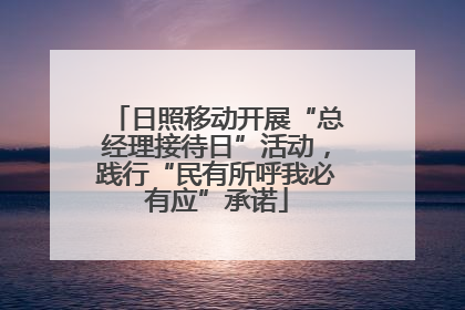 日照移动开展“总经理接待日”活动，践行“民有所呼我必有应”承诺