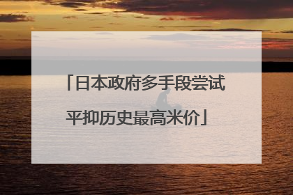 日本政府多手段尝试平抑历史最高米价