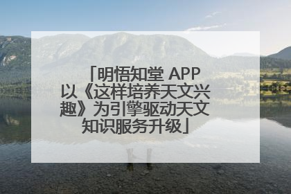 明悟知堂 APP以《这样培养天文兴趣》为引擎驱动天文知识服务升级