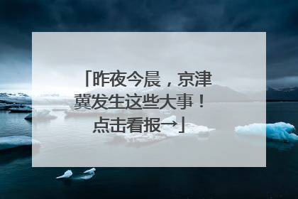 昨夜今晨，京津冀发生这些大事！点击看报→
