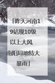 昨天河南19站现10级以上大风  南阳局地特大暴雨