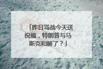 昨日骂战今天送祝福，特朗普与马斯克和解了？