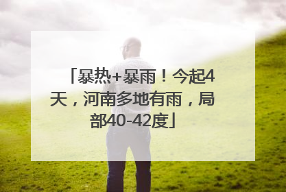 暴热+暴雨！今起4天，河南多地有雨，局部40-42度