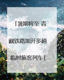 暑期将至 青藏铁路加开多趟临时旅客列车
