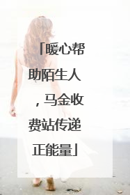 暖心帮助陌生人，马金收费站传递正能量