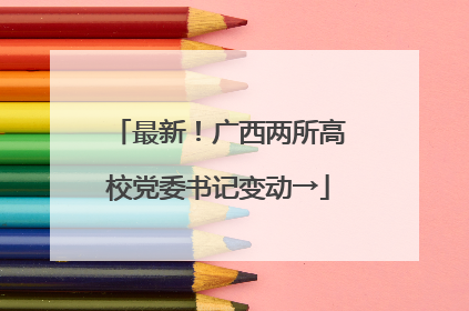 最新！广西两所高校党委书记变动→