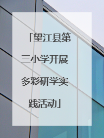 望江县第三小学开展多彩研学实践活动