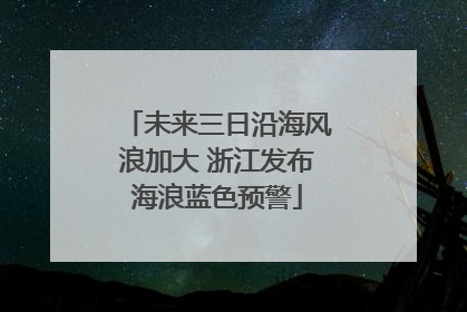 未来三日沿海风浪加大 浙江发布海浪蓝色预警