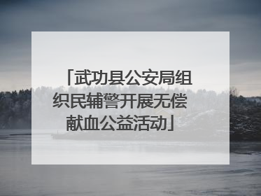 武功县公安局组织民辅警开展无偿献血公益活动