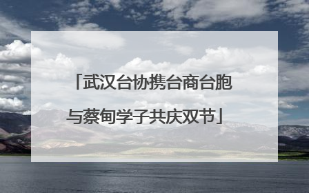 武汉台协携台商台胞与蔡甸学子共庆双节