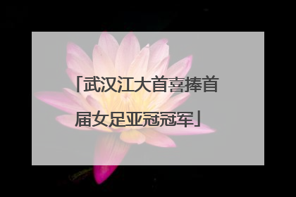 武汉江大首喜捧首届女足亚冠冠军