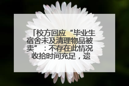 校方回应“毕业生宿舍未及清理物品被卖”：不存在此情况 收拾时间充足，遗留物品会帮保管