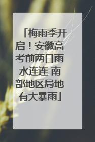 梅雨季开启！安徽高考前两日雨水连连 南部地区局地有大暴雨