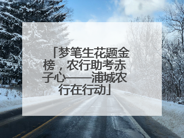 梦笔生花题金榜，农行助考赤子心——浦城农行在行动