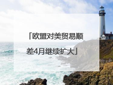 欧盟对美贸易顺差4月继续扩大