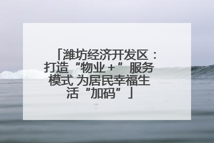 潍坊经济开发区：打造“物业＋”服务模式 为居民幸福生活“加码”
